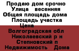 Продаю дом срочно › Улица ­ весенняя › Общая площадь дома ­ 55 › Площадь участка ­ 8 › Цена ­ 325 000 - Волгоградская обл., Николаевский р-н, Степновский п. Недвижимость » Дома, коттеджи, дачи продажа   